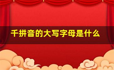 千拼音的大写字母是什么