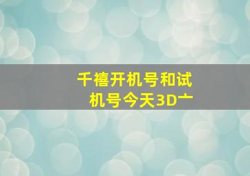 千禧开机号和试机号今天3D亠