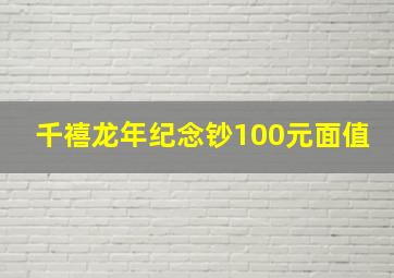 千禧龙年纪念钞100元面值