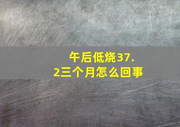 午后低烧37.2三个月怎么回事