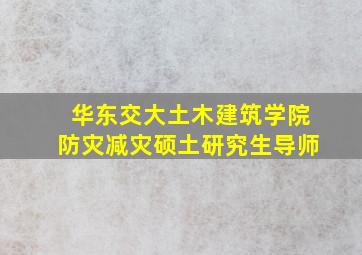 华东交大土木建筑学院防灾减灾硕土研究生导师