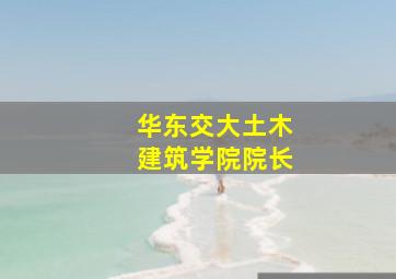 华东交大土木建筑学院院长