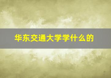 华东交通大学学什么的