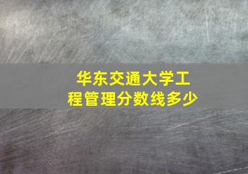 华东交通大学工程管理分数线多少