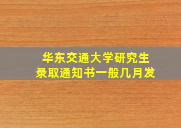 华东交通大学研究生录取通知书一般几月发