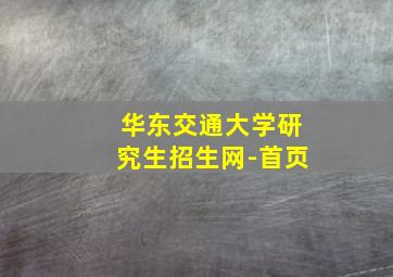 华东交通大学研究生招生网-首页