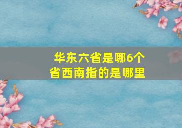 华东六省是哪6个省西南指的是哪里