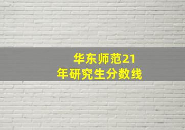 华东师范21年研究生分数线