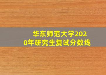 华东师范大学2020年研究生复试分数线