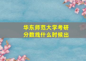 华东师范大学考研分数线什么时候出