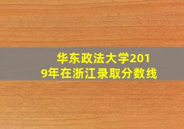 华东政法大学2019年在浙江录取分数线