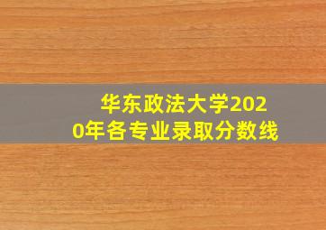 华东政法大学2020年各专业录取分数线