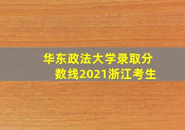 华东政法大学录取分数线2021浙江考生