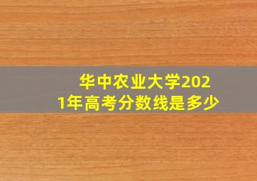 华中农业大学2021年高考分数线是多少