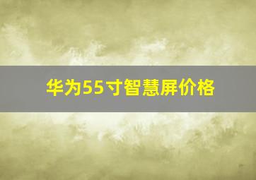 华为55寸智慧屏价格