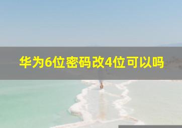 华为6位密码改4位可以吗