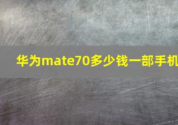 华为mate70多少钱一部手机