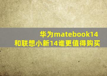 华为matebook14和联想小新14谁更值得购买