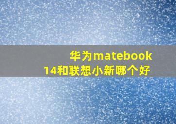 华为matebook14和联想小新哪个好