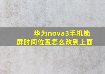 华为nova3手机锁屏时间位置怎么改到上面