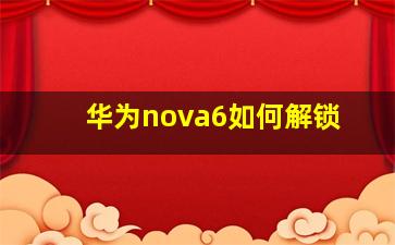 华为nova6如何解锁