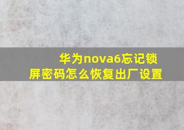 华为nova6忘记锁屏密码怎么恢复出厂设置