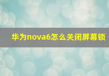 华为nova6怎么关闭屏幕锁