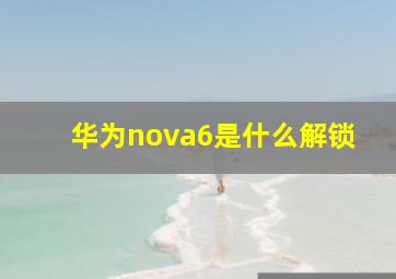 华为nova6是什么解锁