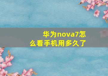 华为nova7怎么看手机用多久了