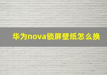 华为nova锁屏壁纸怎么换