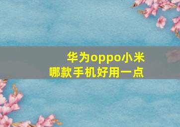 华为oppo小米哪款手机好用一点