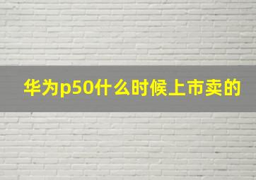 华为p50什么时候上市卖的