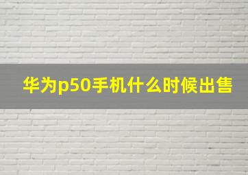 华为p50手机什么时候出售