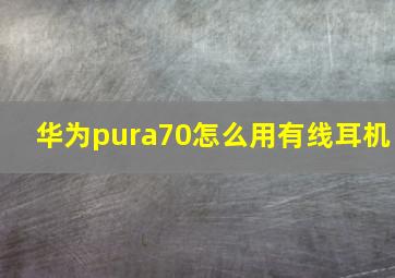 华为pura70怎么用有线耳机