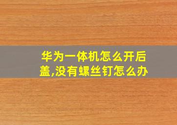 华为一体机怎么开后盖,没有螺丝钉怎么办