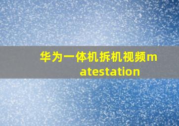 华为一体机拆机视频matestation