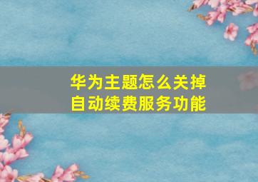 华为主题怎么关掉自动续费服务功能