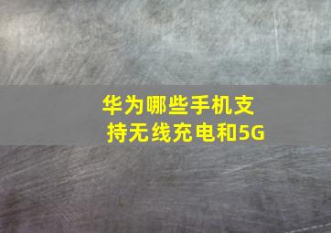 华为哪些手机支持无线充电和5G