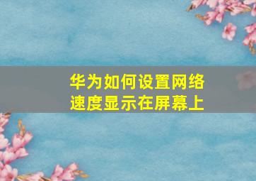 华为如何设置网络速度显示在屏幕上