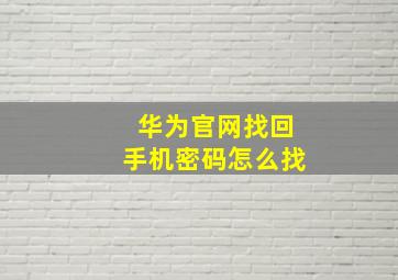 华为官网找回手机密码怎么找