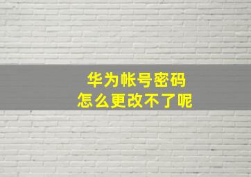 华为帐号密码怎么更改不了呢