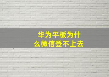 华为平板为什么微信登不上去