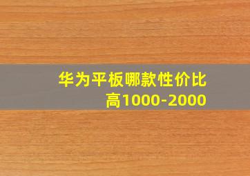 华为平板哪款性价比高1000-2000