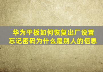 华为平板如何恢复出厂设置忘记密码为什么是别人的信息