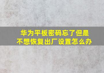 华为平板密码忘了但是不想恢复出厂设置怎么办