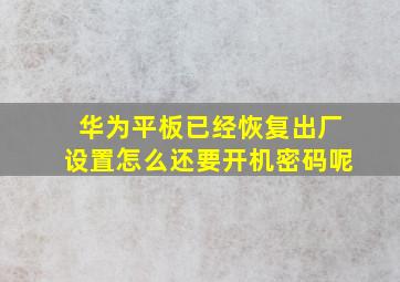 华为平板已经恢复出厂设置怎么还要开机密码呢