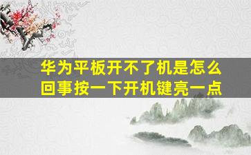 华为平板开不了机是怎么回事按一下开机键亮一点