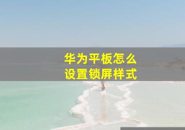 华为平板怎么设置锁屏样式