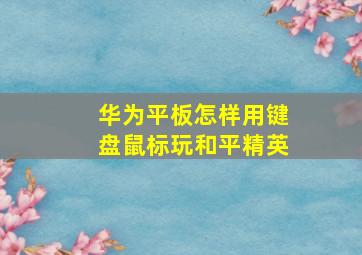 华为平板怎样用键盘鼠标玩和平精英