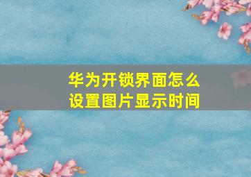 华为开锁界面怎么设置图片显示时间